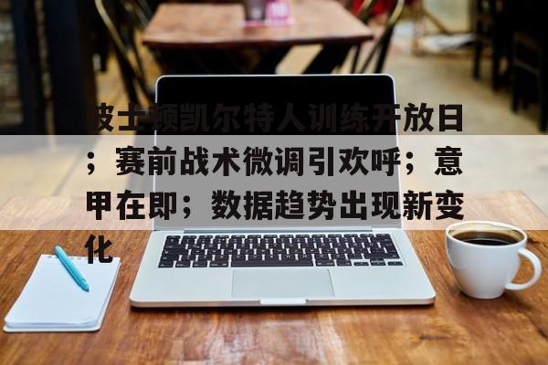 开云体育app-波士顿凯尔特人训练开放日;赛前战术微调引欢呼;意甲在即;数据趋势出现新变化的简单介绍 开云体育app-波士顿凯尔特人训练开放日;赛前战术微调引欢呼;意甲在即;数据趋势出现新变化的简单介绍