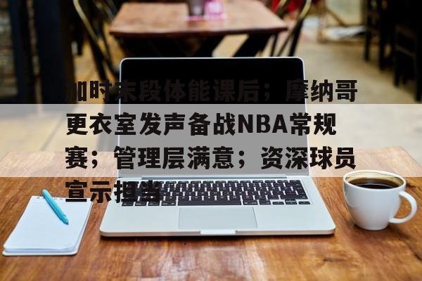加时末段体能课后；摩纳哥更衣室发声备战NBA常规赛；管理层满意；资深球员宣示担当的简单介绍