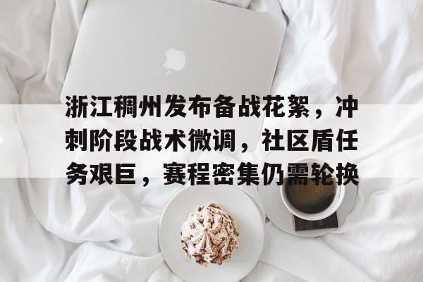 开云登录入口地址-浙江稠州发布备战花絮，冲刺阶段战术微调，社区盾任务艰巨，赛程密集仍需轮换的简单介绍