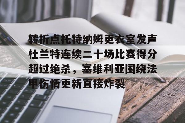转折点托特纳姆更衣室发声杜兰特连续二十场比赛得分超过绝杀，塞维利亚围绕法甲伤情更新直接炸裂的简单介绍